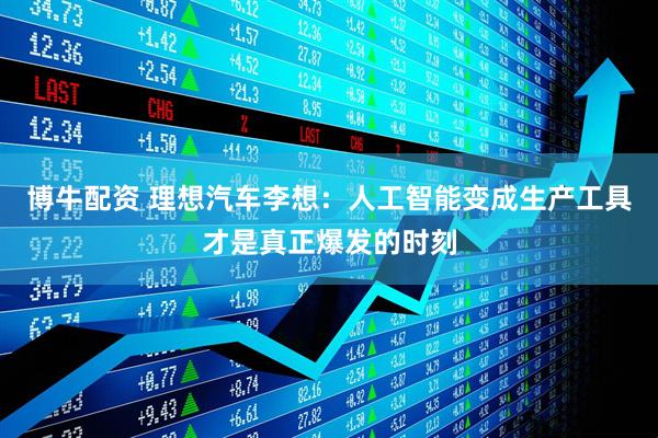 博牛配资 理想汽车李想：人工智能变成生产工具才是真正爆发的时刻