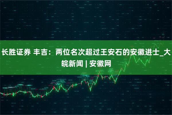 长胜证券 丰吉：两位名次超过王安石的安徽进士_大皖新闻 | 安徽网