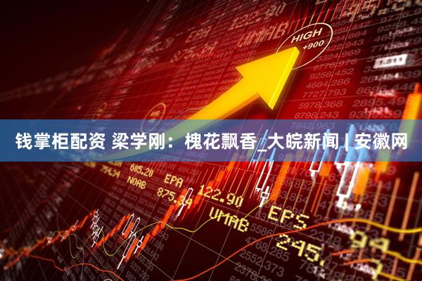 钱掌柜配资 梁学刚：槐花飘香_大皖新闻 | 安徽网