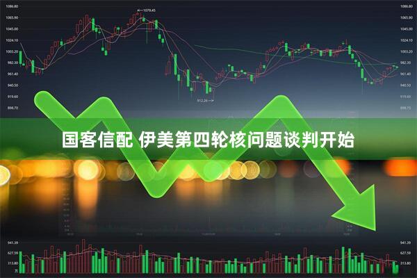 国客信配 伊美第四轮核问题谈判开始