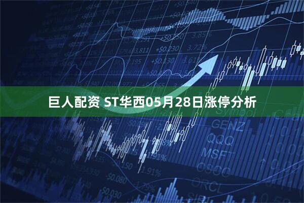巨人配资 ST华西05月28日涨停分析