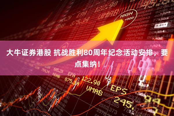 大牛证券港股 抗战胜利80周年纪念活动安排，要点集纳！