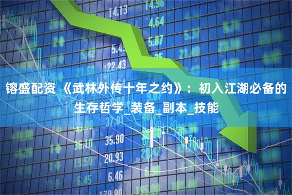 镕盛配资 《武林外传十年之约》：初入江湖必备的生存哲学_装备_副本_技能
