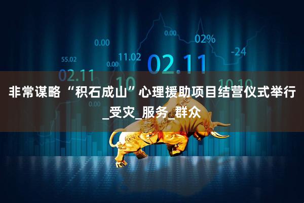非常谋略 “积石成山”心理援助项目结营仪式举行_受灾_服务_群众