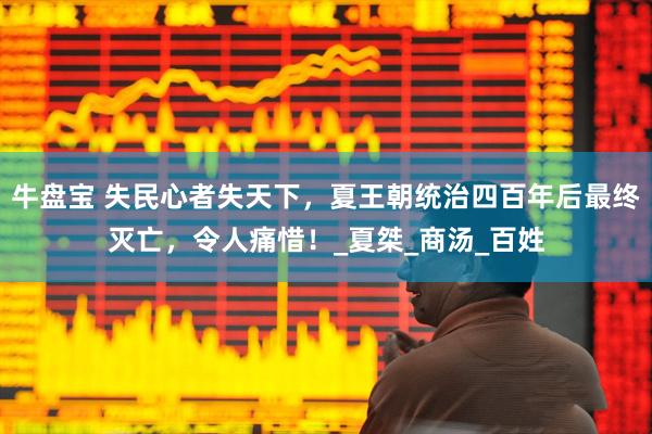 牛盘宝 失民心者失天下，夏王朝统治四百年后最终灭亡，令人痛惜！_夏桀_商汤_百姓