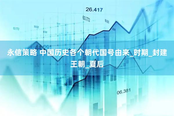 永信策略 中国历史各个朝代国号由来_时期_封建王朝_夏后