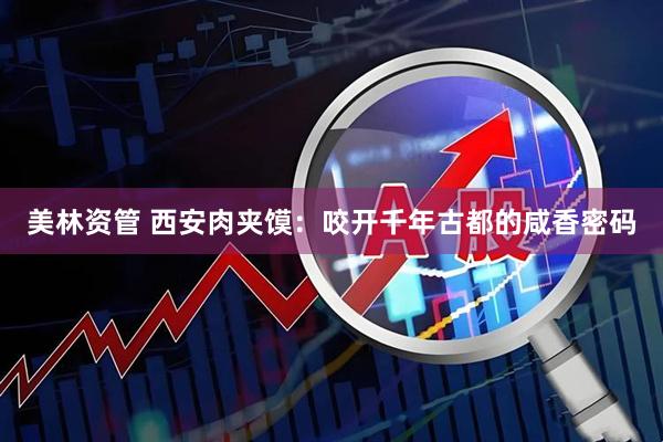 美林资管 西安肉夹馍：咬开千年古都的咸香密码