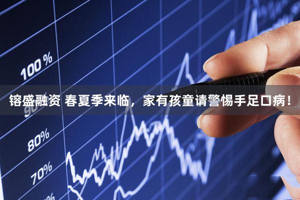 镕盛融资 春夏季来临，家有孩童请警惕手足口病！