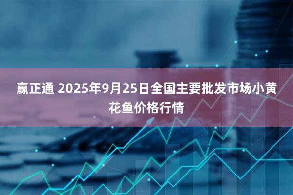 赢正通 2025年9月25日全国主要批发市场小黄花鱼价格行情