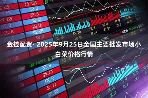 金控配资· 2025年9月25日全国主要批发市场小白菜价格行情