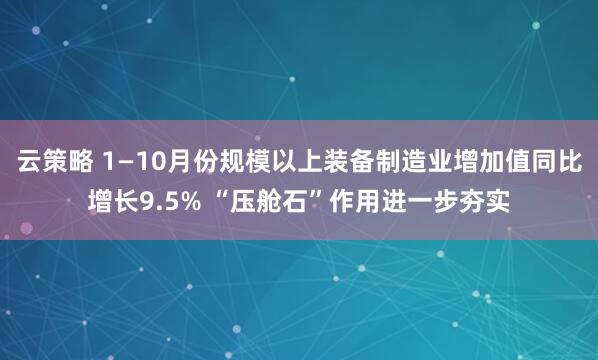 云策略 1—10月份规模以上装备制造业增加值同比增长9.5% “压舱石”作用进一步夯实