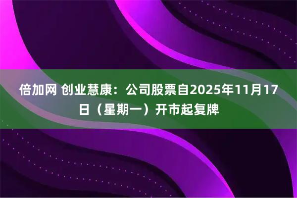 倍加网 创业慧康：公司股票自2025年11月17日（星期一）开市起复牌