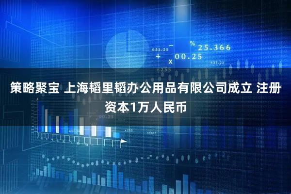 策略聚宝 上海韬里韬办公用品有限公司成立 注册资本1万人民币