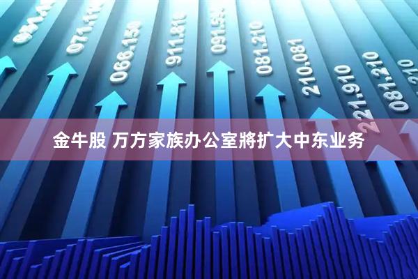金牛股 万方家族办公室將扩大中东业务