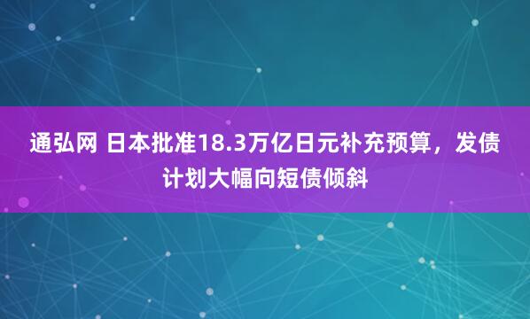 通弘网 日本批准18.3万亿日元补充预算,发债计划大幅向短债倾斜