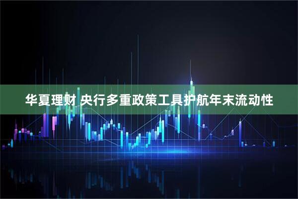 华夏理财 央行多重政策工具护航年末流动性
