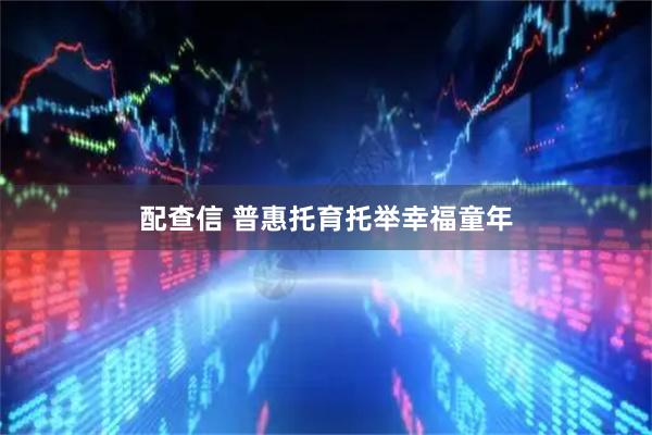 配查信 普惠托育托举幸福童年