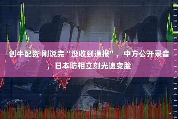 创牛配资 刚说完“没收到通报”，中方公开录音，日本防相立刻光速变脸