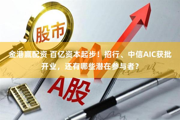 金港赢配资 百亿资本起步!招行、中信AIC获批开业,还有哪些潜在参与者?