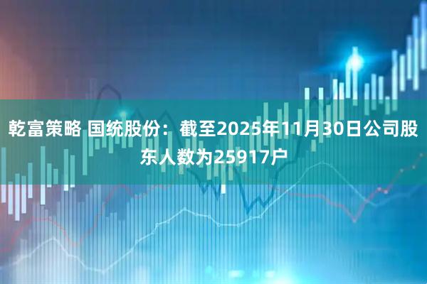 乾富策略 国统股份：截至2025年11月30日公司股东人数为25917户