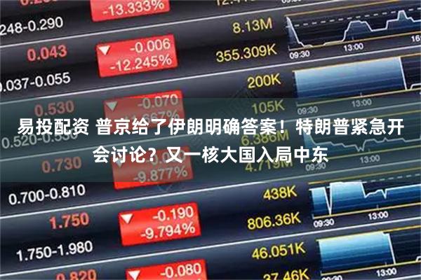 易投配资 普京给了伊朗明确答案！特朗普紧急开会讨论？又一核大国入局中东