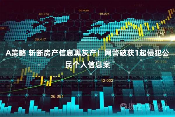 A策略 斩断房产信息黑灰产!网警破获1起侵犯公民个人信息案
