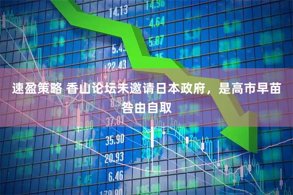 速盈策略 香山论坛未邀请日本政府，是高市早苗咎由自取